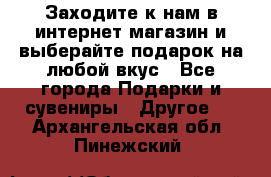 Заходите к нам в интернет-магазин и выберайте подарок на любой вкус - Все города Подарки и сувениры » Другое   . Архангельская обл.,Пинежский 